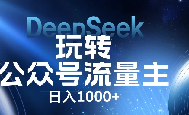 DeepSeek玩转公众号流量主,日入1000+,每天几分钟,操作简单零门槛。