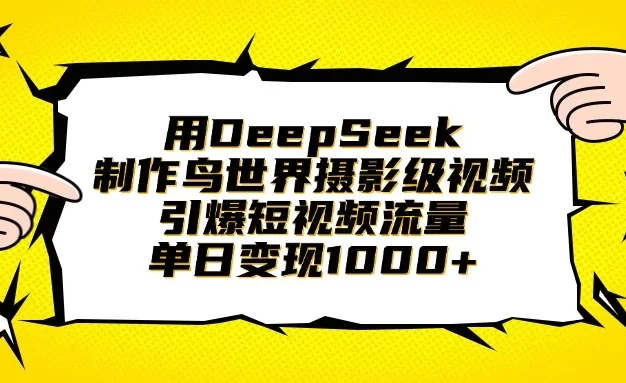 用DeepSeek制作鸟世界摄影级视频，引爆短视频流量，单日变现1000+