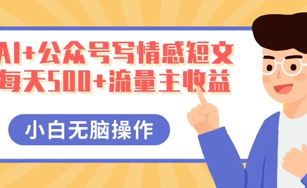 AI+公众号写情感短文,每天500+流量主收益,多号矩阵无脑操作,小白轻松上手,保姆级教程