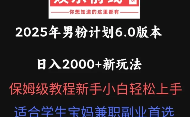 2025年男粉计划6.0版本,日入2000+新玩法,保姆级教程新手小白轻松上手,适合学生宝妈兼职副业首选