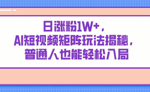 日涨粉1W+，AI短视频矩阵玩法揭秘，普通人也能轻松入局