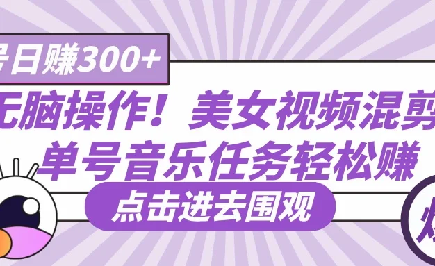 无脑操作!美女视频混剪,单号音乐任务轻松日赚300+
