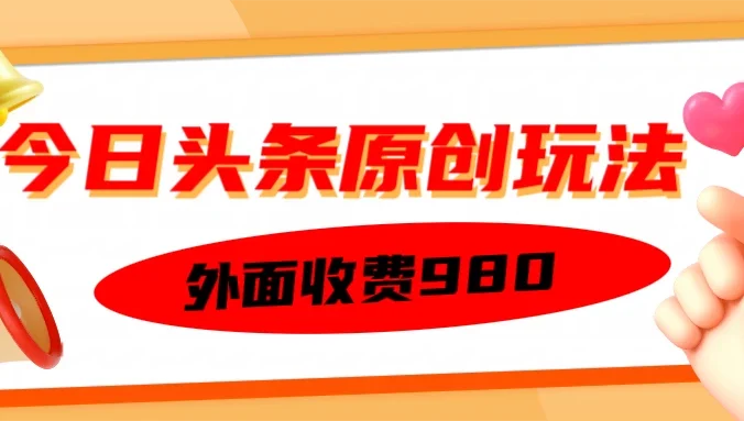 外面收费980的今日头条原创玩法，每天半小时，到账300＋