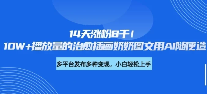 14天涨粉8千！10W+播放量的治愈插画奶奶图文用AI随便造