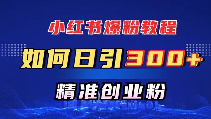 小红书如何日引300+创业粉,快速实现精准变现!