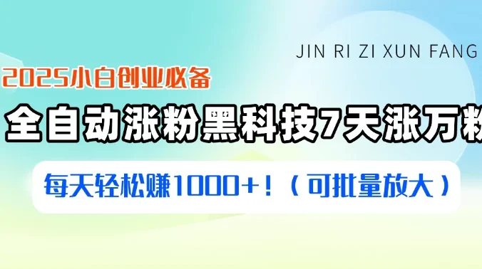 2025小白创业必备：全自动涨粉黑科技，7天涨万粉，每天轻松赚1000+！（可批量放大）