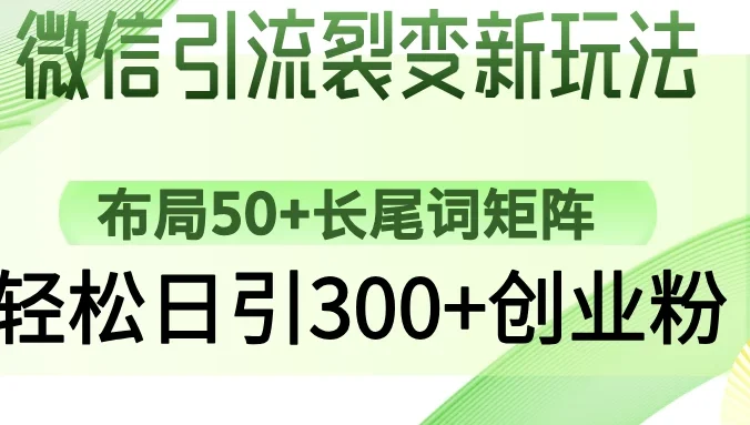 微信引流裂变新玩法：布局50+长尾词矩阵，轻松日引300+创业粉