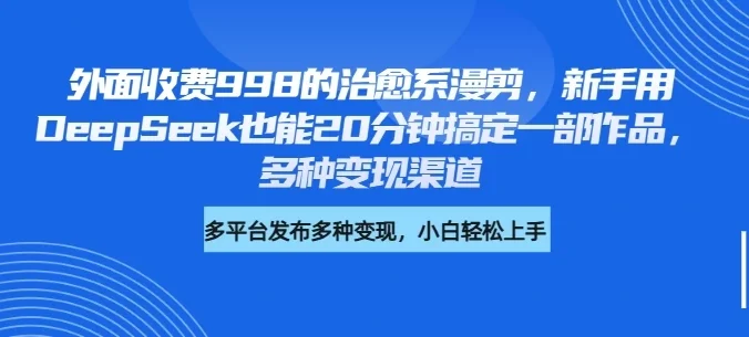 外面收费998的治愈系漫剪，新手用DeepSeek也能20分钟搞定一部作品，多种变现渠道