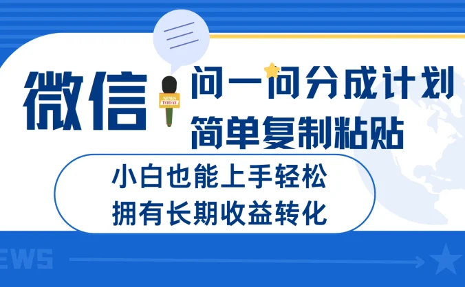 微信问一问分成计划简单复制粘贴小白也能上手轻松拥有长期的收益转化