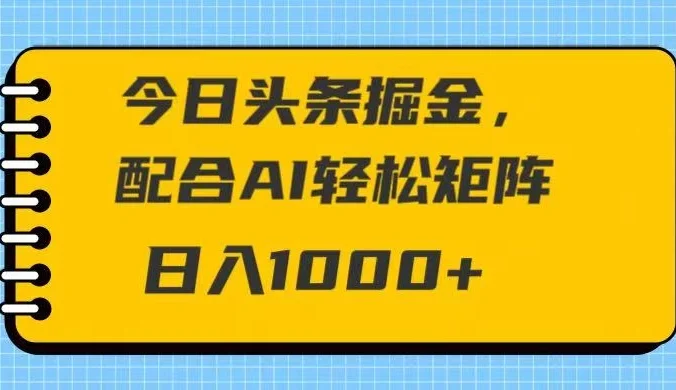 今日头条掘金，配合AI 轻松矩阵 日入1000＋