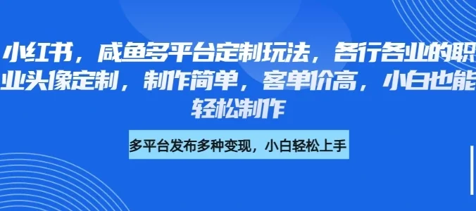 小红书,咸鱼多平台定制玩法,各行各业的职业头像定制,制作简单,客单价高,小白也能轻松制作