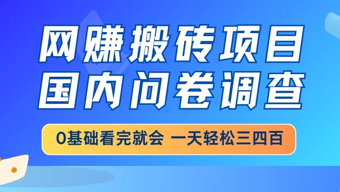 网赚搬砖项目，国内问卷调查，0基础看完就会，一天轻松三四百，靠谱副业干就完了