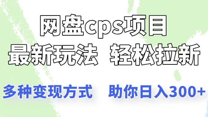 网盘cps拉新项目，最新玩法，多种变现方式让你轻松看到结果