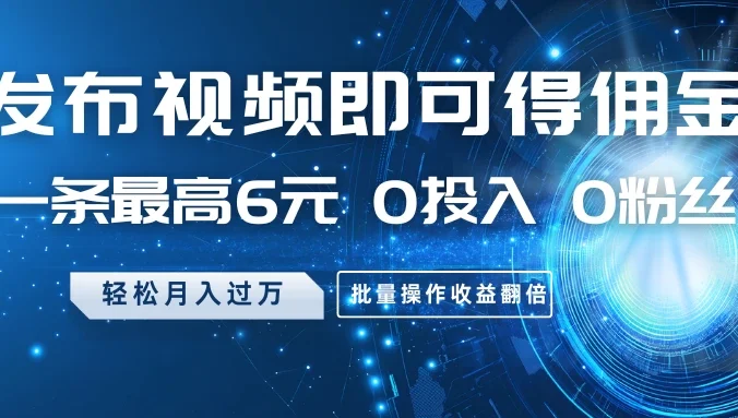 发布视频即可得佣金，一条最高6元，0投入 0粉丝 会发视频就行，月入过万，批量操作收益翻倍