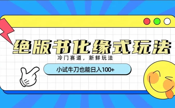 冷门赛道绝版书化缘式玩法，小试牛刀也能日入100+