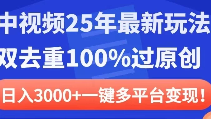 中视频25年最新玩法，双去重100%过原创，日入3000+一键多平台变现