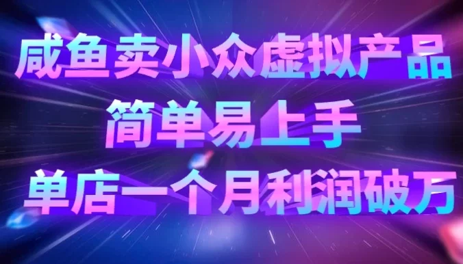 咸鱼卖小众虚拟产品，简单易上手，单店一个月利润破万
