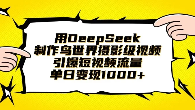 用DeepSeek制作鸟世界摄影级视频，引爆短视频流量，单日变现1000+