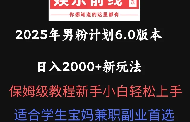 2025年男粉计划6.0版本，日入2000+新玩法，保姆级教程新手小白轻松上手，适合学生宝妈兼职副业首选