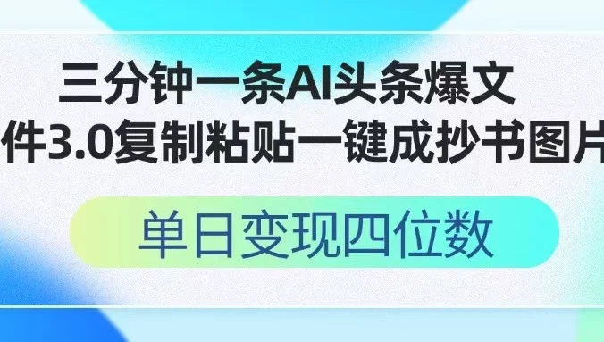 三分钟一条AI头条爆文，插件3.0 复制粘贴一键生成抄书图片 单日变现四位数
