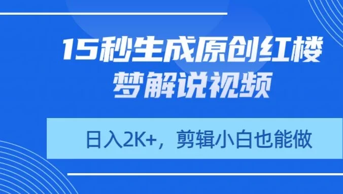 15秒生成原创红楼梦解说视频,日入2K+,剪辑小白也能做