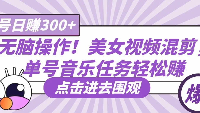 无脑操作!美女视频混剪,单号音乐任务轻松日赚300+