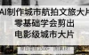 AI制作城市航拍文旅大片，零基础学会剪出电影级城市大片，单日变现1500+