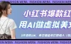 小红书爆款红利：用AI做虚拟美女号，3天涨粉5W，单日佣金吊打职场人