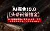 AI掘金10.0【头条问答撸金】2025最新项目AI掘金10.0版，小白也可以轻松上手，一天白捡300+