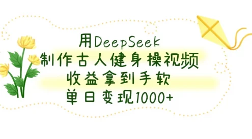 用DeepSeek制作古人健身操视频，收益拿到手软，单日变现1000+