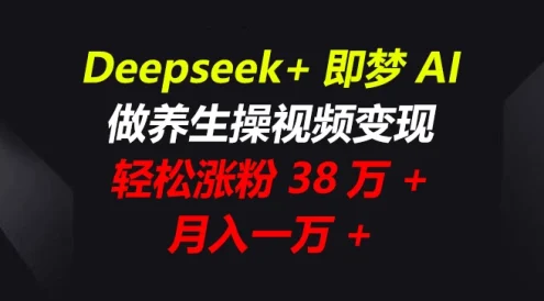 Deepseek+即梦AI,做养生操视频变现,轻松涨粉38万+,月入一万+