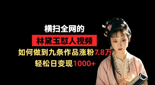 横扫全网的林黛玉怼人视频,如何做到九条作品涨粉7.8万,轻松日变现1000+
