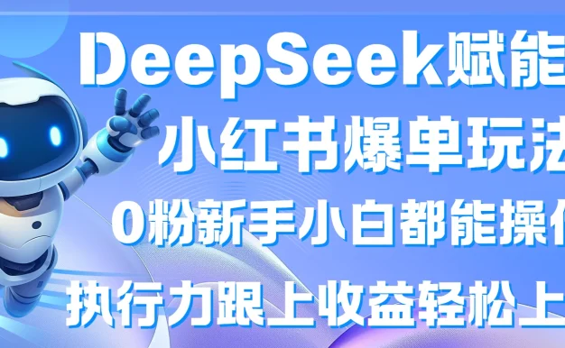 DeepSeek赋能小红书爆单玩法0粉新手小白都能操作 执行力跟上收益轻松上万