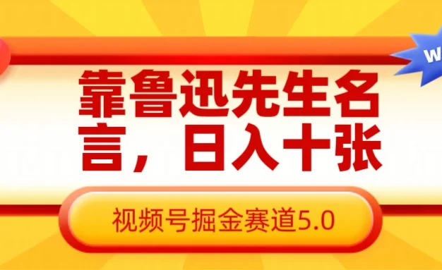 靠鲁迅先生名言,日入十张,视频号掘金赛道5.0