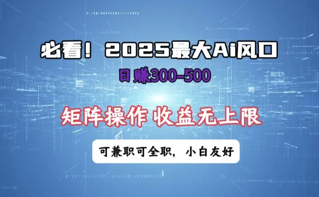 必看!2025 最大 AI 风口,每天三十分钟,日赚3位数起步,超适合小白,矩阵操作收益无上限,兼职全职皆可!