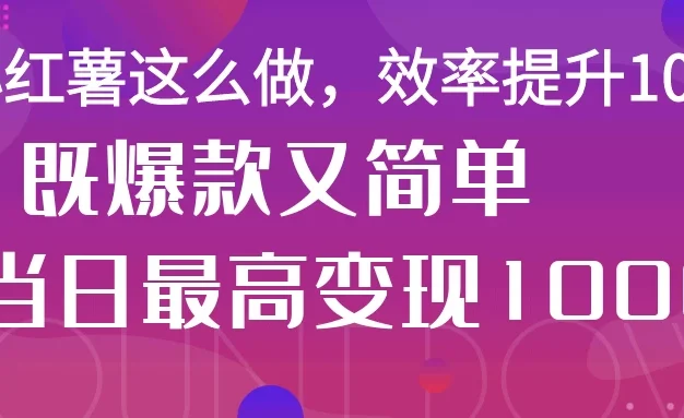 小红薯这么做,效率提升10倍,既爆款又简单,轻松变现不求人