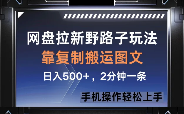 网盘拉新野路子玩法,靠复制搬运图文, 日入500+,2分钟一条,手机操作轻松上手