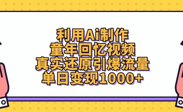 利用Ai制作童年回忆视频，真实还原引爆流量，单日变现1000+