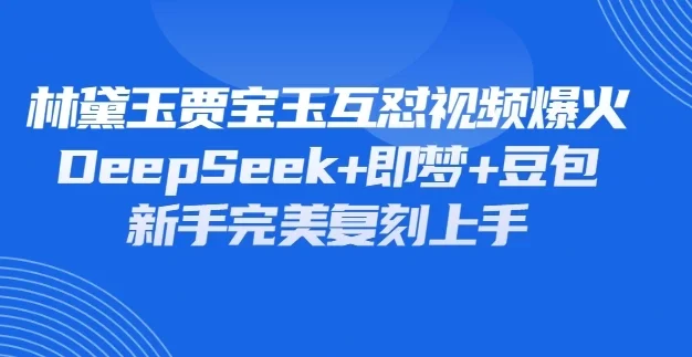 林黛玉贾宝玉互怼视频爆火，新人利用DeepSeek+豆包+即梦就能完美复刻