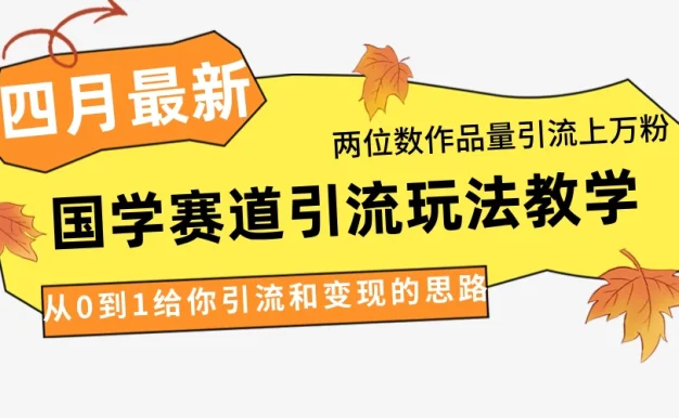 4月最新，国学赛道引流玩法教学，两位数作品量引流上万粉，从0到1给你引流和变现的思路