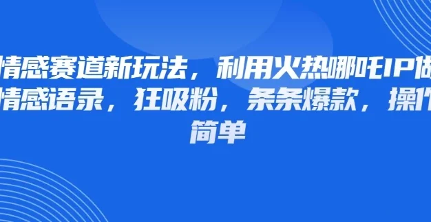 情感赛道新玩法,利用火热哪吒IP做情感语录,狂吸粉,条条爆款,操作简单