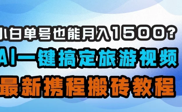 小白单号也能月入1500!?AI一键搞定旅游视频,最新携程搬砖教程