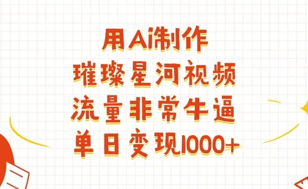 用Ai制作璀璨星河视频,流量非常牛逼,单日变现1000+