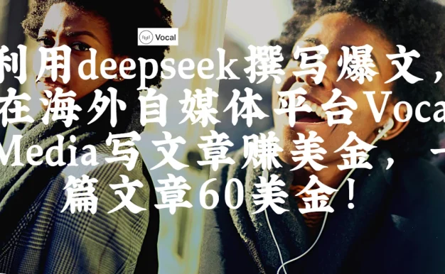 出海搞钱！利用deepseek撰写爆文，在海外自媒体平台Vocal Media写文章赚美金，一篇文章60美金！
