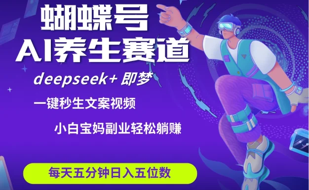 蝴蝶号大健康养生赛道+deepseek AI快速产出爆款视频   起号快  带货超级猛 每天仅需五分钟 变现路子太广了 日入五位数 小白 宝妈 上班族副业 轻松躺赚