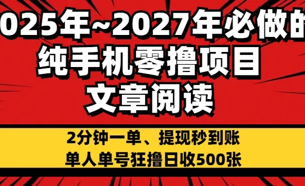 2025~2027年必做的纯手机零项目，文章阅读、在线签到，阅读2分钟一单，签到6秒拿红包，单人单号狂撸日收500+，提现秒到账