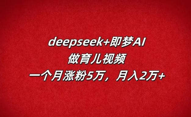 deepseek+即梦AI,做育儿视频,一个月涨粉5万,月入2万+