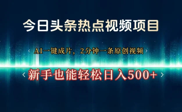 今日头条热点视频项目, AI一键成片,2分钟一条原创视频,新手也能轻松日入500+