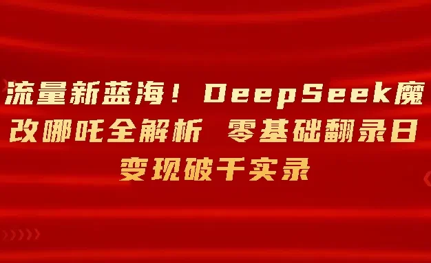 流量新蓝海!DeepSeek魔改哪吒全解析 零基础翻录日变现破千