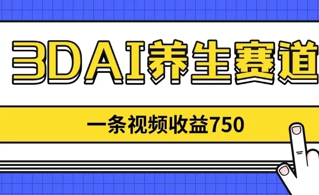 3DAI养生赛道,一条视频赚了750,3分钟一条!